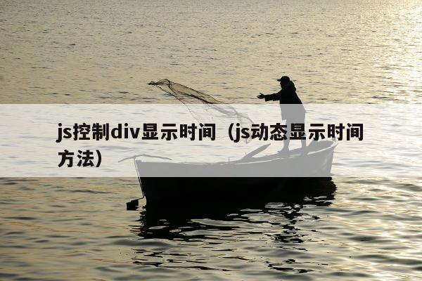 js控制div显示时间（js动态显示时间方法）