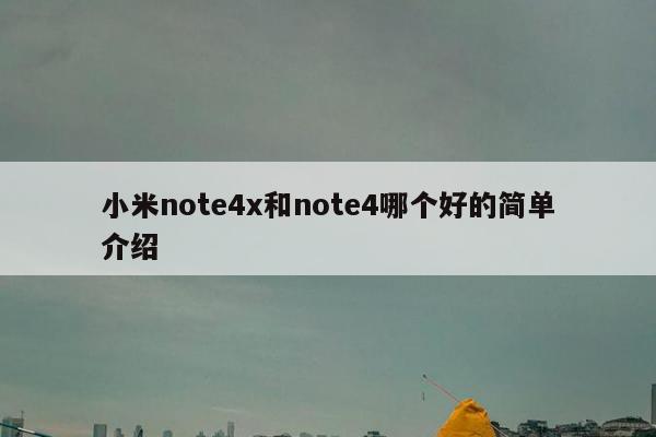 小米note4x和note4哪个好的简单介绍