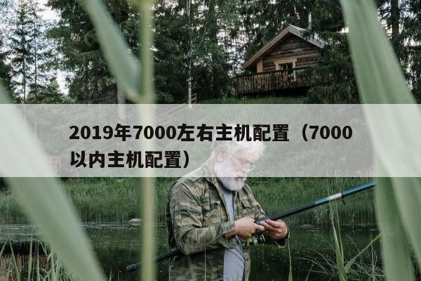 2019年7000左右主机配置（7000以内主机配置）