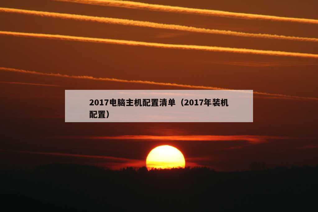 2017电脑主机配置清单（2017年装机配置）