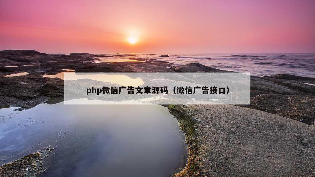 php微信广告文章源码（微信广告接口）