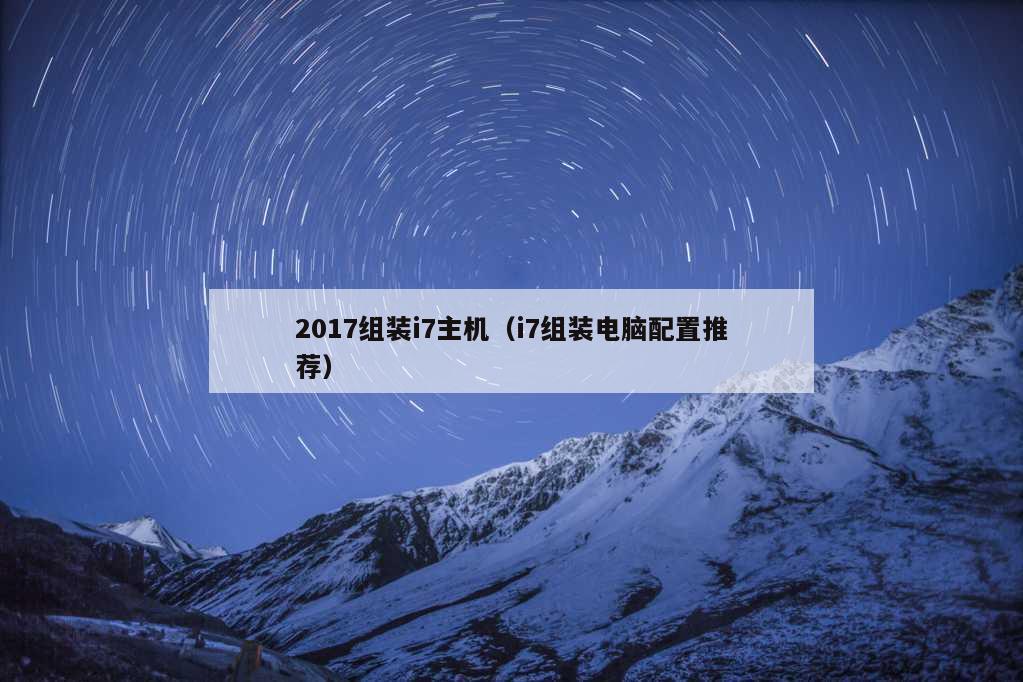 2017组装i7主机（i7组装电脑配置推荐）