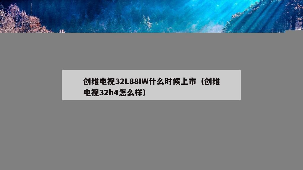 创维电视32L88IW什么时候上市（创维电视32h4怎么样）