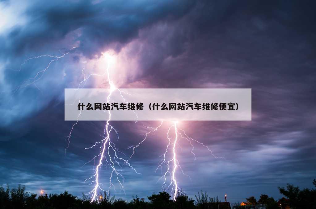 什么网站汽车维修（什么网站汽车维修便宜）