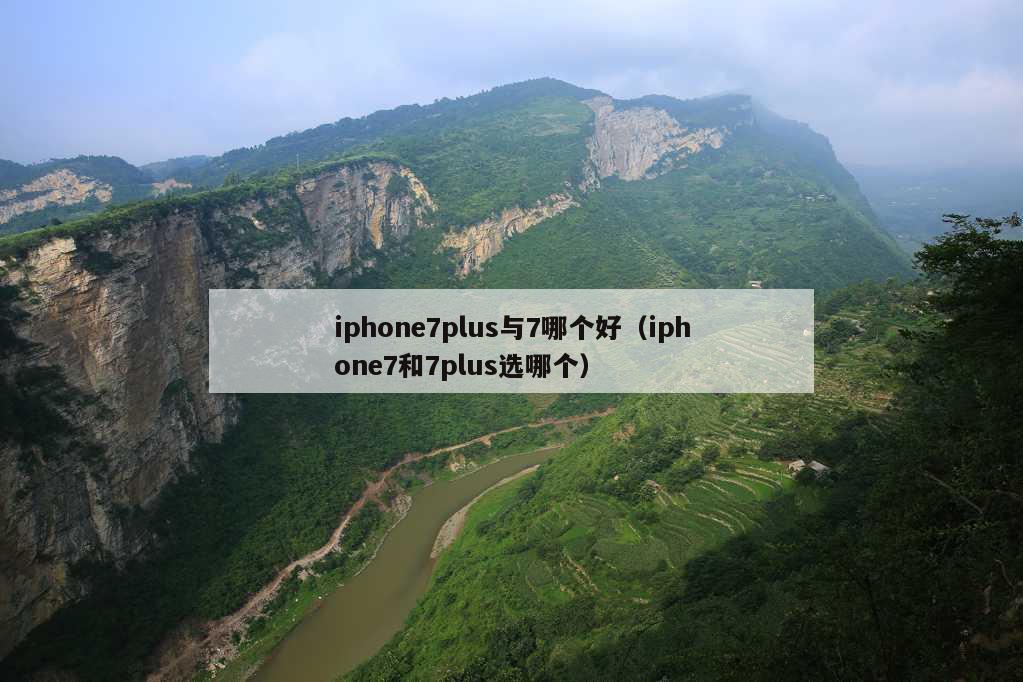 iphone7plus与7哪个好（iphone7和7plus选哪个）