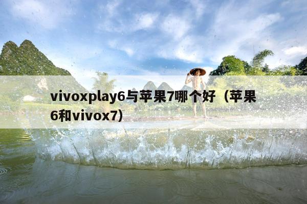 vivoxplay6与苹果7哪个好（苹果6和vivox7）