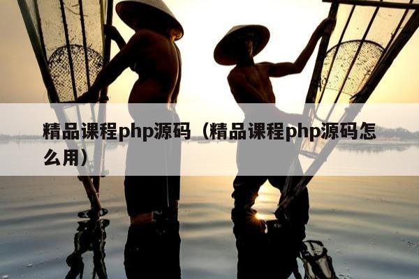 精品课程php源码（精品课程php源码怎么用）