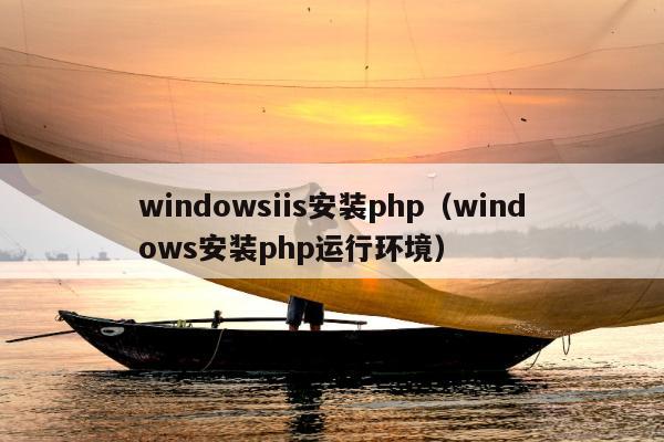 windowsiis安装php（windows安装php运行环境）