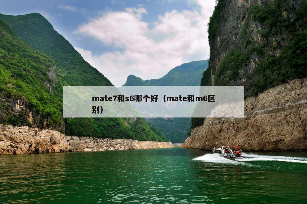 mate7和s6哪个好（mate和m6区别）