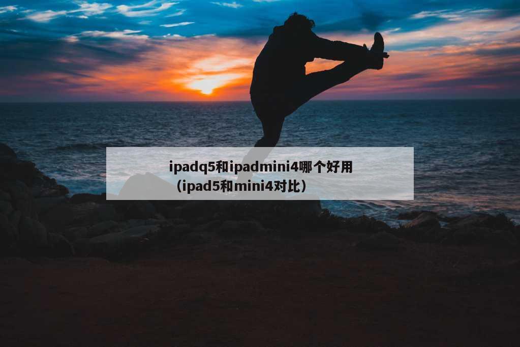 ipadq5和ipadmini4哪个好用（ipad5和mini4对比）