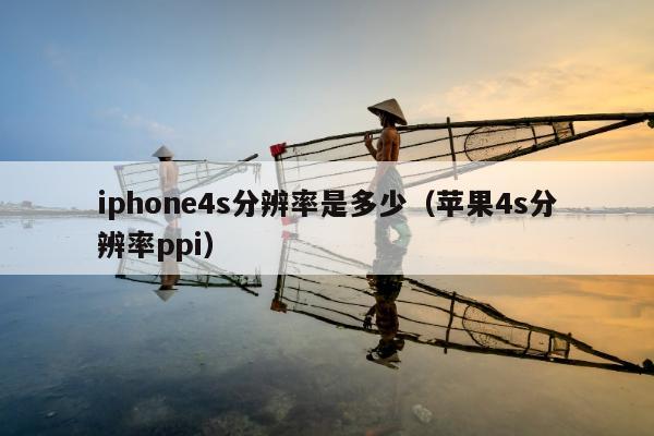 iphone4s分辨率是多少（苹果4s分辨率ppi）