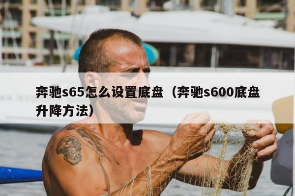 奔驰s65怎么设置底盘（奔驰s600底盘升降方法）