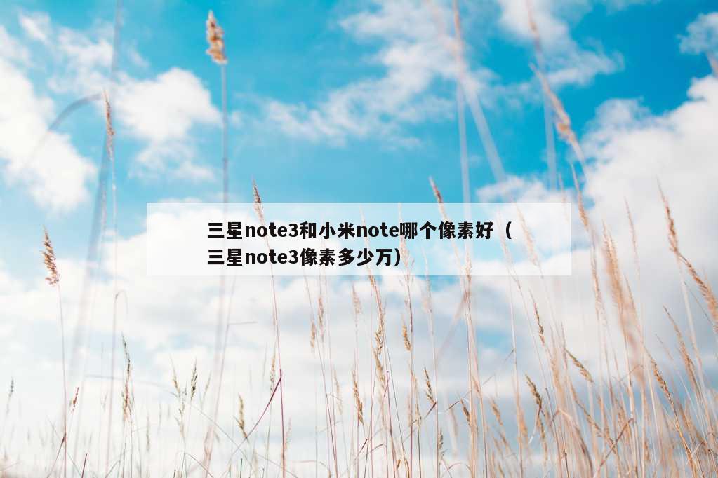 三星note3和小米note哪个像素好（三星note3像素多少万）