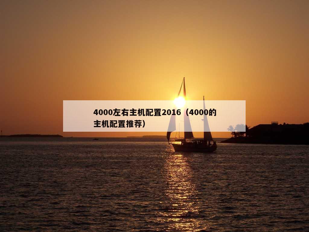 4000左右主机配置2016（4000的主机配置推荐）