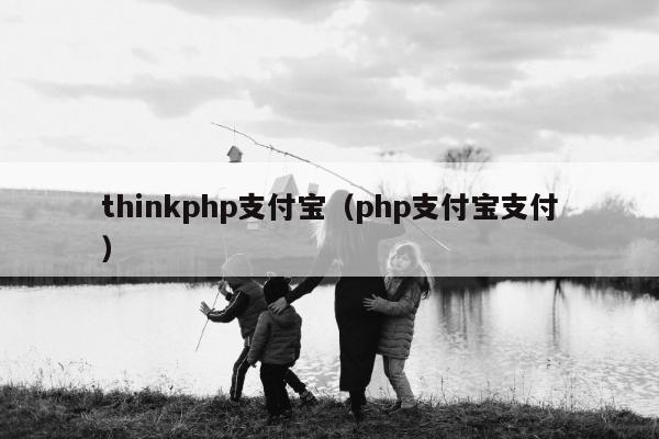 thinkphp支付宝（php支付宝支付）