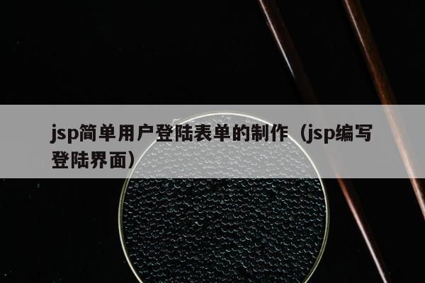 jsp简单用户登陆表单的制作（jsp编写登陆界面）