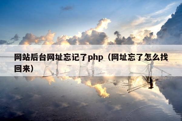 网站后台网址忘记了php（网址忘了怎么找回来）