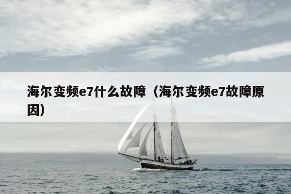 海尔变频e7什么故障（海尔变频e7故障原因）