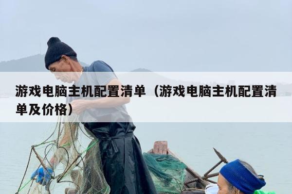 游戏电脑主机配置清单（游戏电脑主机配置清单及价格）