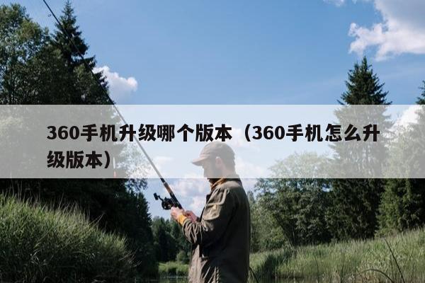 360手机升级哪个版本（360手机怎么升级版本）