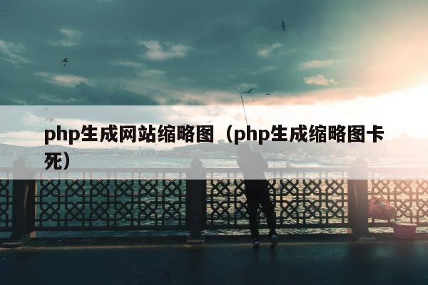 php生成网站缩略图（php生成缩略图卡死）