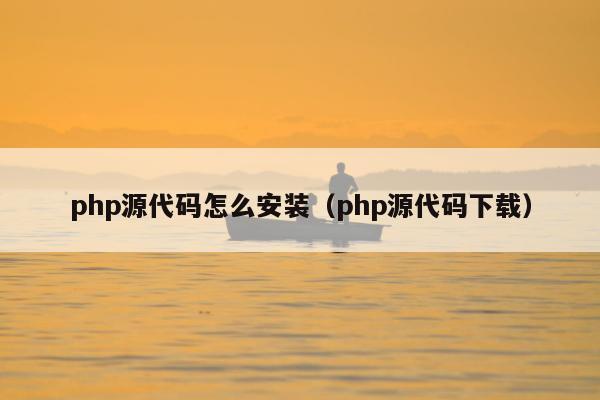 php源代码怎么安装（php源代码下载）