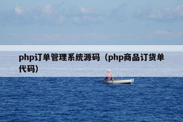 php订单管理系统源码（php商品订货单代码）