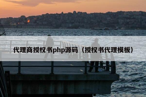 代理商授权书php源码（授权书代理模板）