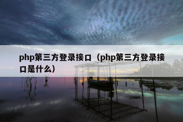 php第三方登录接口（php第三方登录接口是什么）