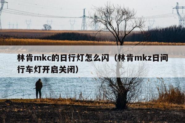 林肯mkc的日行灯怎么闪（林肯mkz日间行车灯开启关闭）