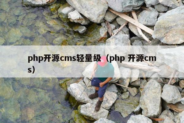 php开源cms轻量级（php 开源cms）