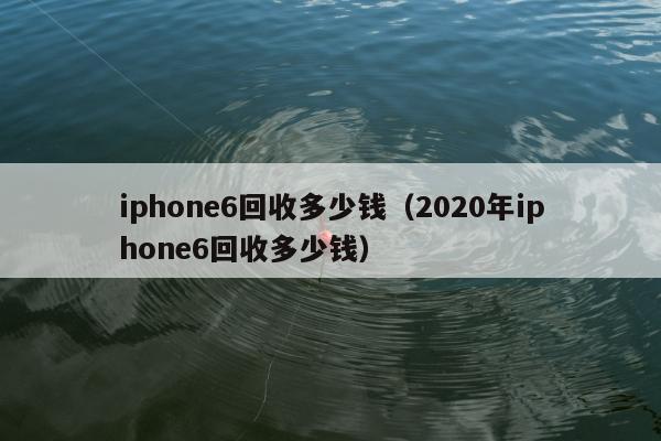 iphone6回收多少钱（2020年iphone6回收多少钱）