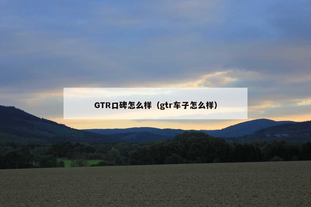 GTR口碑怎么样（gtr车子怎么样）