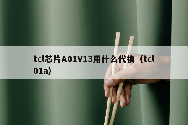 tcl芯片A01V13用什么代换（tcl01a）