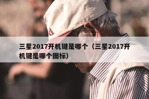 三星2017开机键是哪个（三星2017开机键是哪个图标）