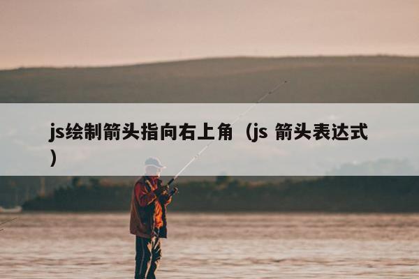 js绘制箭头指向右上角（js 箭头表达式）