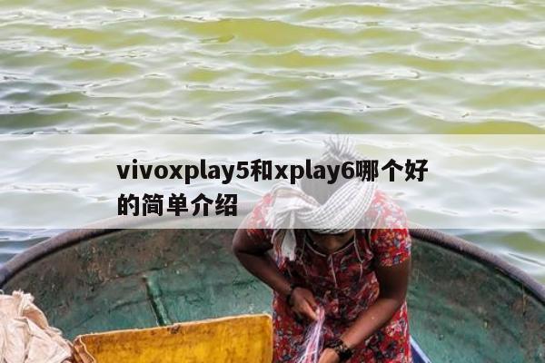 vivoxplay5和xplay6哪个好的简单介绍