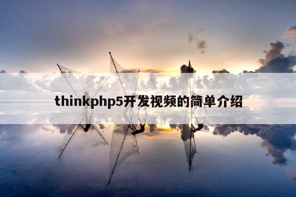 thinkphp5开发视频的简单介绍