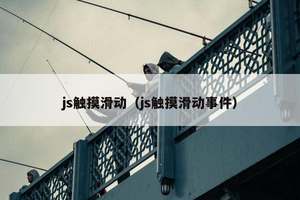 js触摸滑动（js触摸滑动事件）