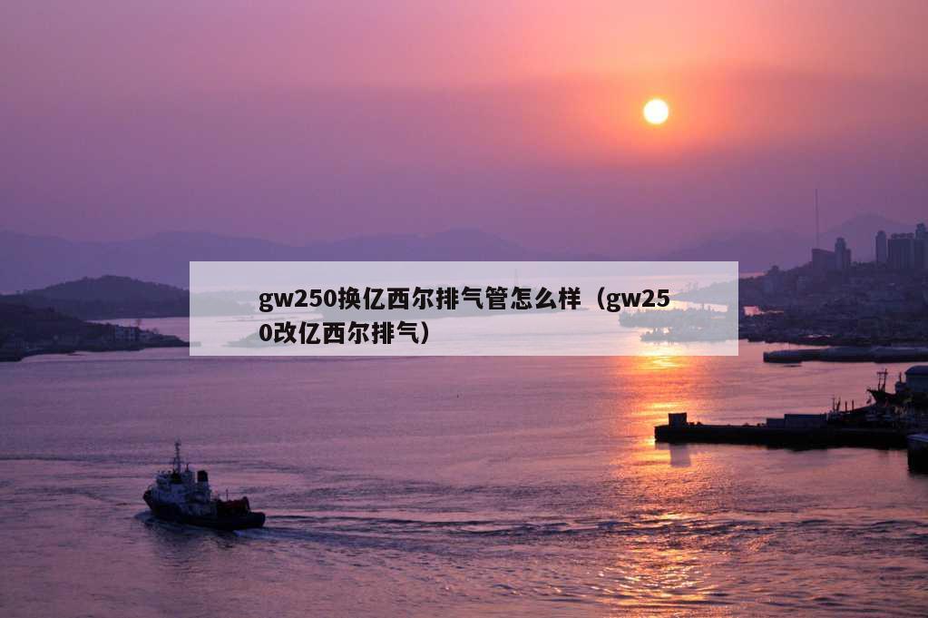 gw250换亿西尔排气管怎么样（gw250改亿西尔排气）