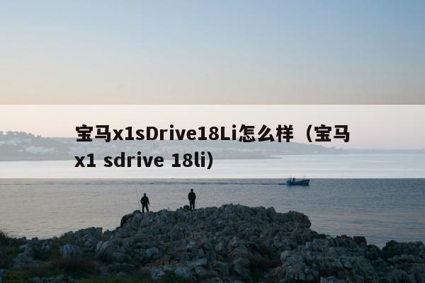 宝马x1sDrive18Li怎么样（宝马x1 sdrive 18li）