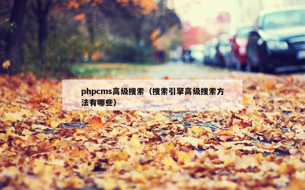 phpcms高级搜索（搜索引擎高级搜索方法有哪些）