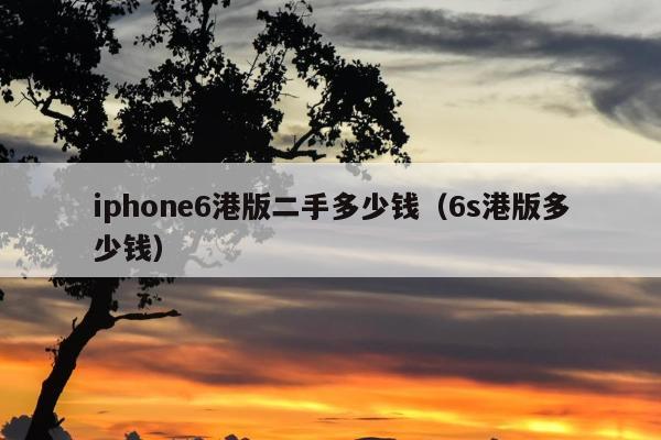 iphone6港版二手多少钱（6s港版多少钱）