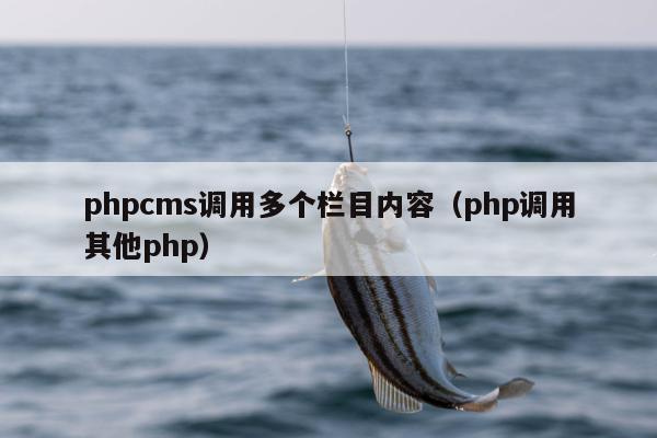 phpcms调用多个栏目内容（php调用其他php）