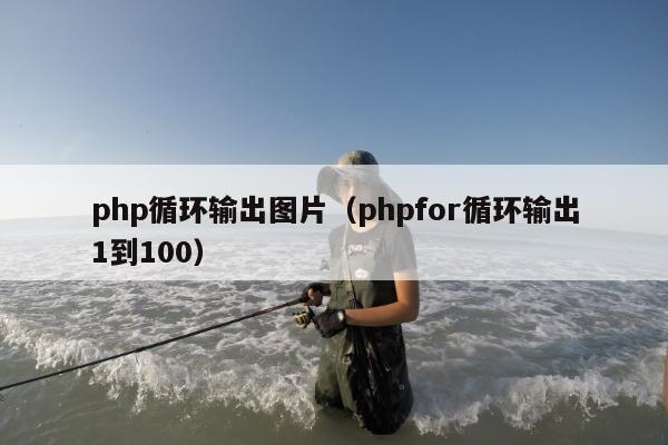 php循环输出图片（phpfor循环输出1到100）