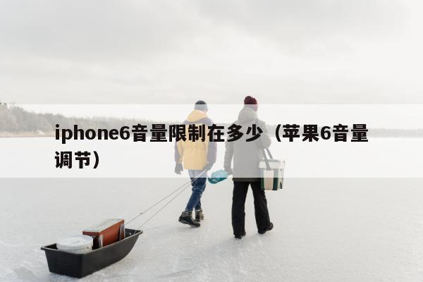 iphone6音量限制在多少（苹果6音量调节）