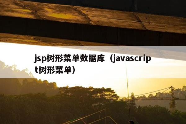 jsp树形菜单数据库（javascript树形菜单）