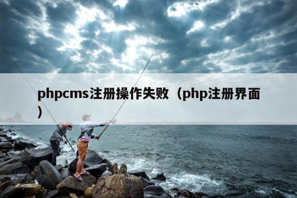 phpcms注册操作失败（php注册界面）