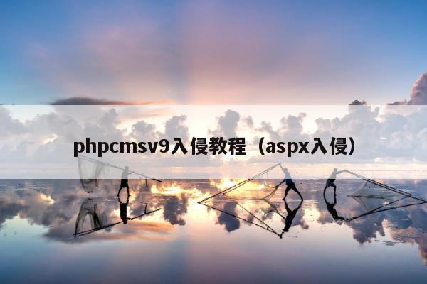 phpcmsv9入侵教程（aspx入侵）