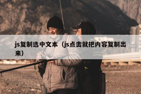 js复制选中文本（js点击就把内容复制出来）